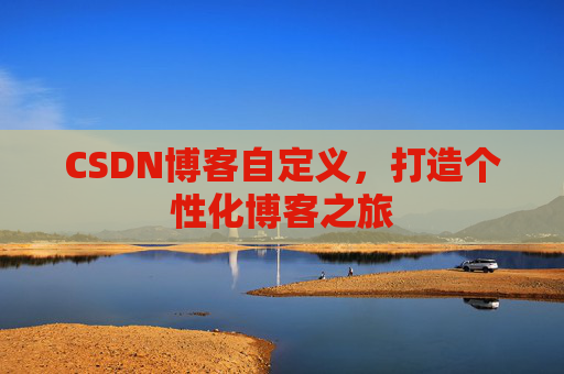CSDN博客自定义，打造个性化博客之旅