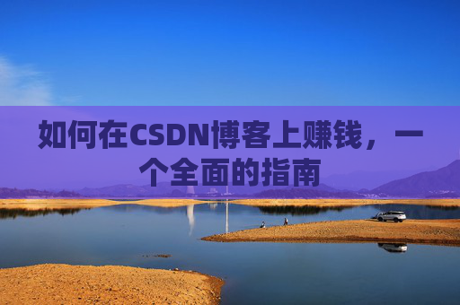 如何在CSDN博客上赚钱,一个全面的指南